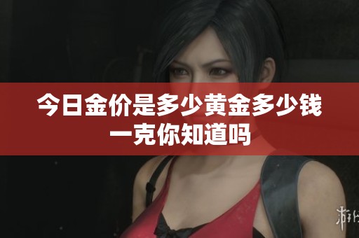 今日金价是多少黄金多少钱一克你知道吗