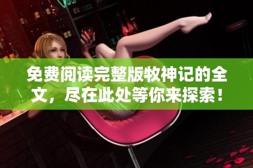 免费阅读完整版牧神记的全文，尽在此处等你来探索！