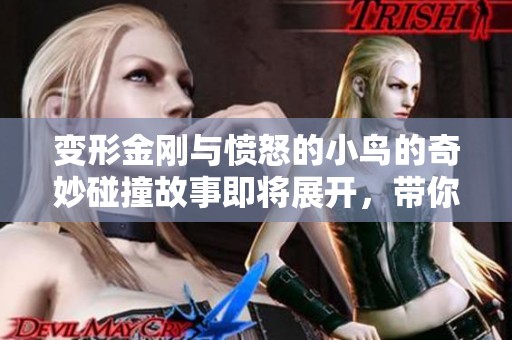 变形金刚与愤怒的小鸟的奇妙碰撞故事即将展开，带你探索全新冒险！
