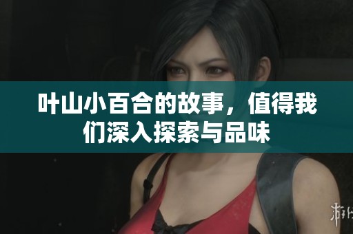 叶山小百合的故事，值得我们深入探索与品味