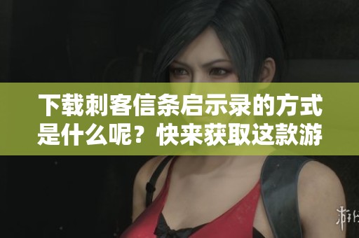 下载刺客信条启示录的方式是什么呢？快来获取这款游戏吧！