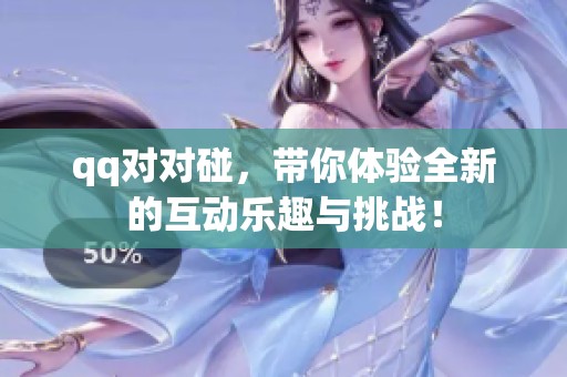 qq对对碰，带你体验全新的互动乐趣与挑战！