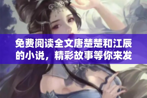 免费阅读全文唐楚楚和江辰的小说，精彩故事等你来发现！