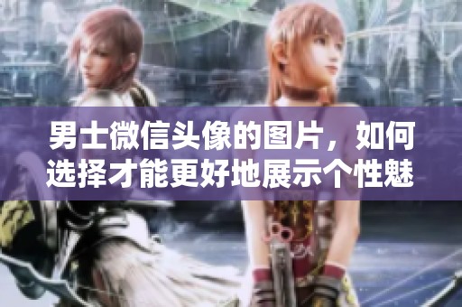 男士微信头像的图片，如何选择才能更好地展示个性魅力？