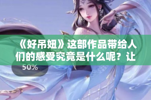 《好吊妞》这部作品带给人们的感受究竟是什么呢？让我们一起来探讨一下吧！