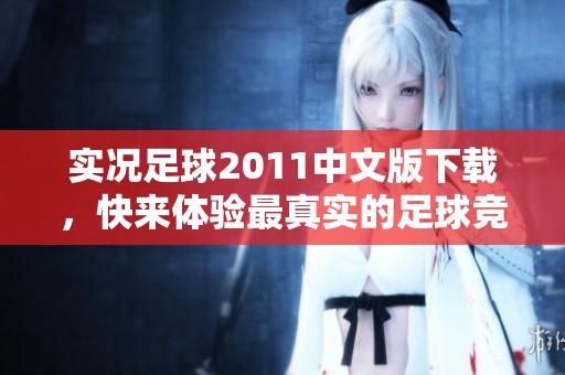 实况足球2011中文版下载，快来体验最真实的足球竞技乐趣吧！
