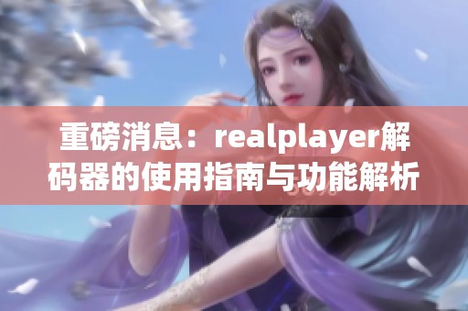 重磅消息：realplayer解码器的使用指南与功能解析分享