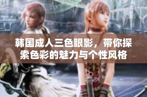 韩国**三色眼影，带你探索色彩的魅力与个性风格