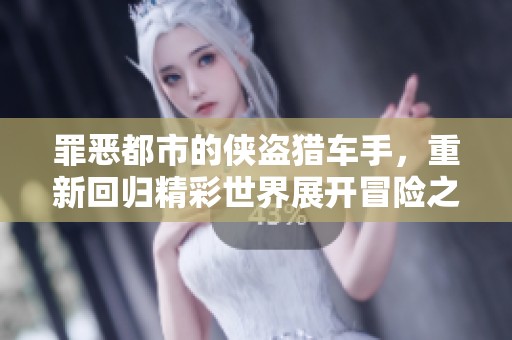 罪恶都市的侠盗猎车手，重新回归精彩世界展开冒险之旅