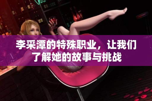 李采潭的特殊职业，让我们了解她的故事与挑战