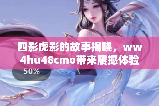 四影虎影的故事揭晓，ww4hu48cmo带来震撼体验！
