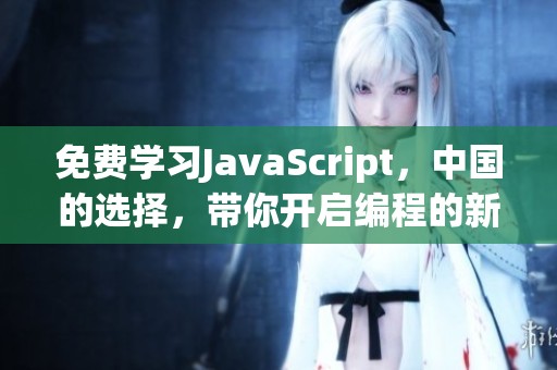 免费学习J**aScript，中国的选择，带你开启编程的新世界