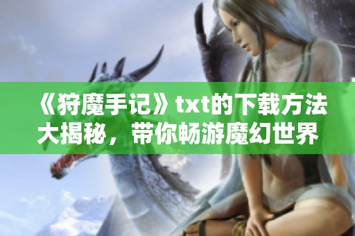 《狩魔手记》txt的下载方法大揭秘，带你畅游魔幻世界的奇妙旅程！
