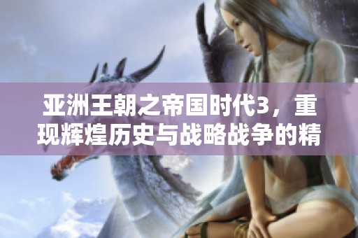 亚洲王朝之帝国时代3，重现辉煌历史与战略战争的精彩。