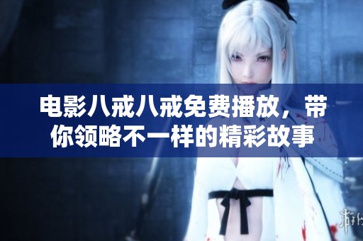 电影八戒八戒免费播放，带你领略不一样的精彩故事