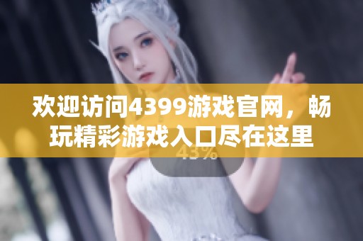 欢迎访问4399游戏官网，畅玩精彩游戏入口尽在这里