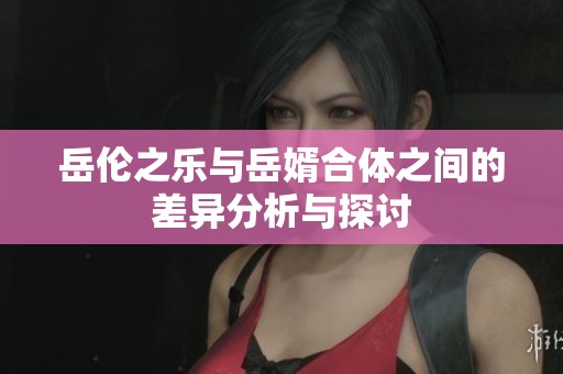 岳伦之乐与岳婿合体之间的差异分析与探讨