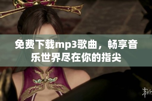 免费下载mp3歌曲，畅享音乐世界尽在你的指尖