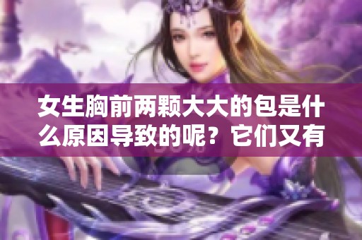 女生胸前两颗大大的包是什么原因导致的呢？它们又有什么样的影响？