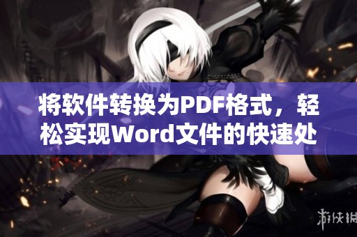 将软件转换为PDF格式，轻松实现Word文件的快速处理与转换