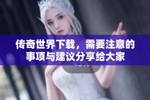 传奇世界下载，需要注意的事项与建议分享给大家