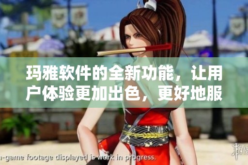 玛雅软件的全新功能，让用户体验更加出色，更好地服务于各类项目需求。