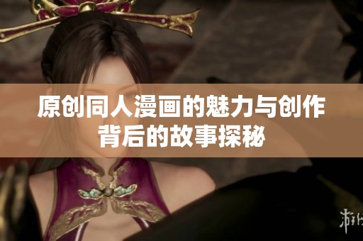 原创同人漫画的魅力与创作背后的故事探秘