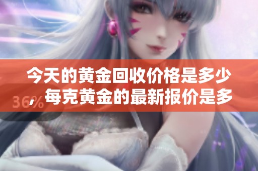 今天的黄金回收价格是多少，每克黄金的最新报价是多少呢