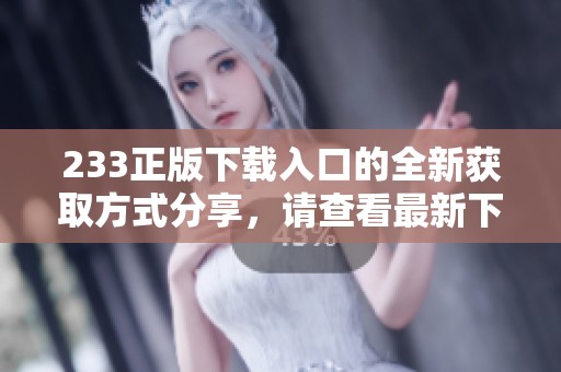 233正版下载入口的全新获取方式分享，请查看最新下载途径和体验。