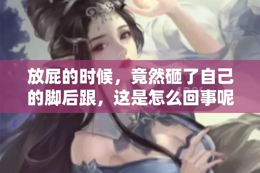 放屁的时候，竟然砸了自己的脚后跟，这是怎么回事呢
