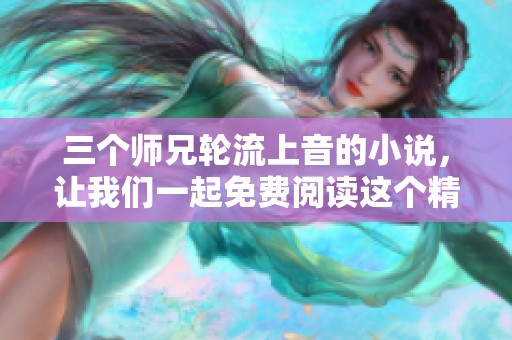 三个师兄轮流上音的小说，让我们一起免费阅读这个精彩故事。