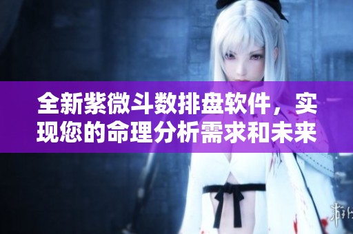 全新紫微斗数排盘软件，实现您的命理分析需求和未来预测。