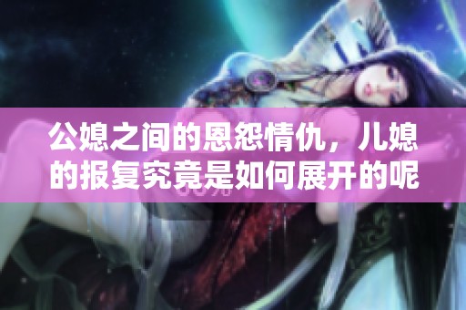 公媳之间的恩怨情仇，儿媳的报复究竟是如何展开的呢？一颗发财树背后的真实故事。