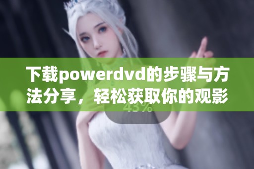 下载powerdvd的步骤与方法分享，轻松获取你的观影体验