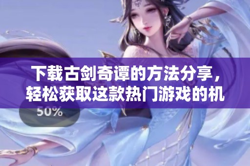 下载古剑奇谭的方法分享，轻松获取这款热门游戏的机会