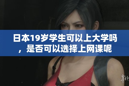 日本19岁学生可以上大学吗，是否可以选择上网课呢