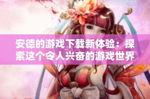 安德的游戏下载新体验：探索这个令人兴奋的游戏世界