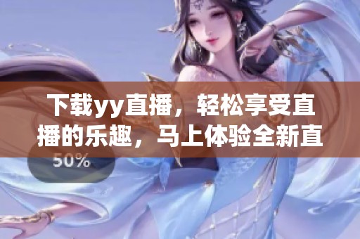下载yy直播，轻松享受直播的乐趣，马上体验全新直播体验！