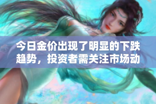 今日金价出现了明显的下跌趋势，投资者需关注市场动向。