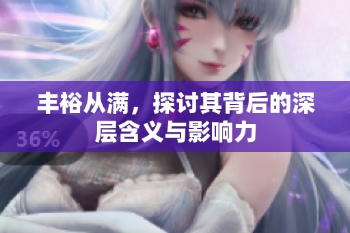 丰裕从满，探讨其背后的深层含义与影响力