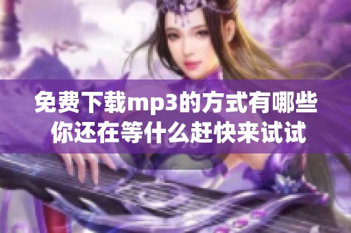 免费下载mp3的方式有哪些 你还在等什么赶快来试试吧