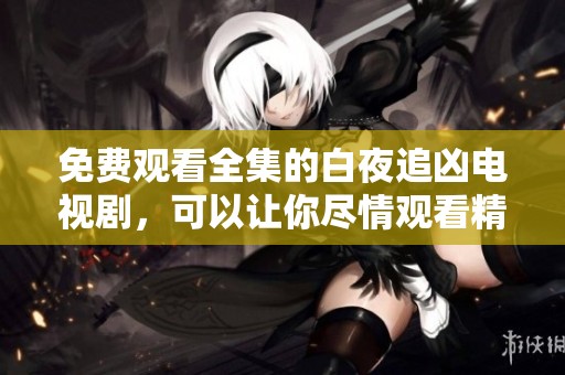 免费观看全集的白夜追凶电视剧，可以让你尽情观看精彩剧情