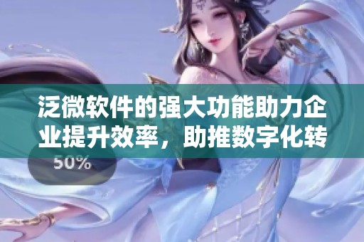 泛微软件的强大功能助力企业提升效率，助推数字化转型进程更顺畅。