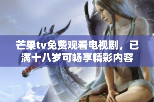 芒果tv免费观看电视剧，已满十八岁可畅享精彩内容