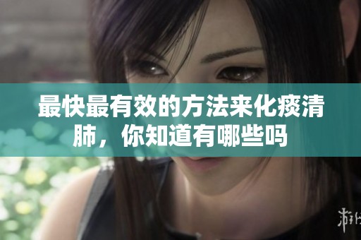 最快最有效的方法来化痰清肺，你知道有哪些吗