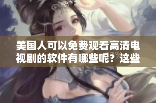 美国人可以免费观看高清电视剧的软件有哪些呢？这些软件真的很实用。
