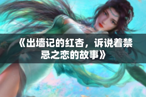 《出墙记的红杏，诉说着禁忌之恋的故事》
