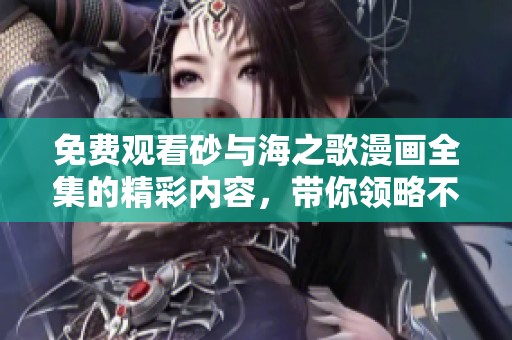 免费观看砂与海之歌漫画全集的精彩内容，带你领略不一样的故事体验