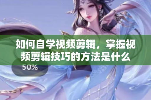如何自学视频剪辑，掌握视频剪辑技巧的方法是什么