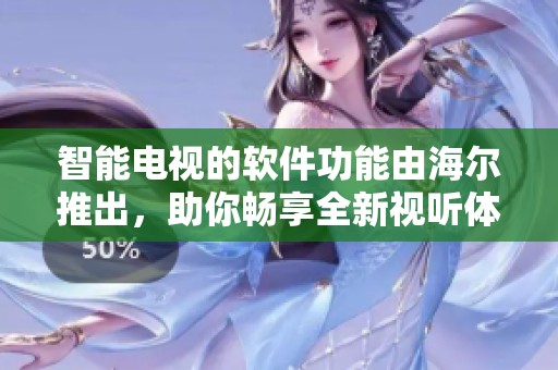 智能电视的软件功能由海尔推出，助你畅享全新视听体验